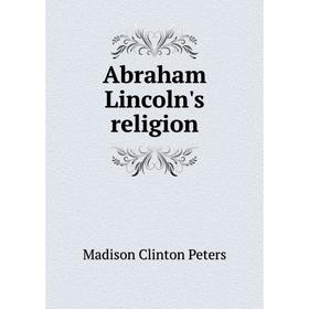 

Книга Abraham Lincoln's religion. Madison Clinton Peters