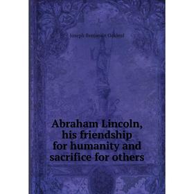 

Книга Abraham Lincoln, his friendship for humanity and sacrifice for others. Joseph Benjamin Oakleaf