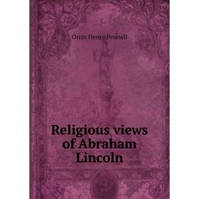 

Книга Religious views of Abraham Lincoln. Orrin Henry Pennell