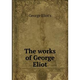

Книга The works of George Eliot. George Eliot's