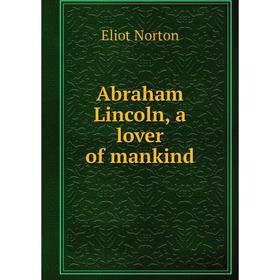 

Книга Abraham Lincoln, a lover of mankind. Eliot Norton