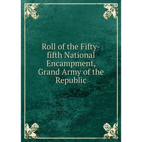 

Книга Roll of the Fifty-fifth National Encampment, Grand Army of the Republic