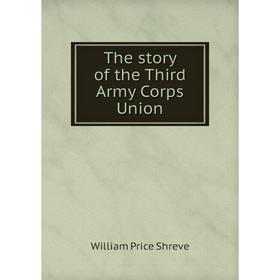 

Книга The story of the Third Army Corps Union. William Price Shreve