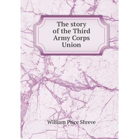 

Книга The story of the Third Army Corps Union. William Price Shreve