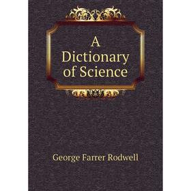 

Книга A Dictionary of Science. George Farrer Rodwell