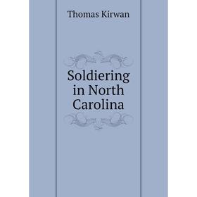 

Книга Soldiering in North Carolina. Thomas Kirwan