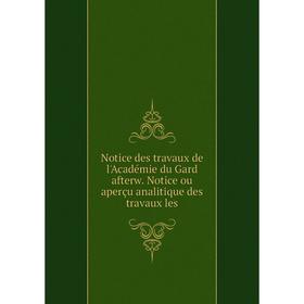 

Книга Notice des travaux de l'Académie du Gard afterw Notice ou aperçu analitique des travaux les