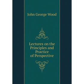 

Книга Lectures on the Principles and Practice of Perspective