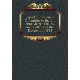 

Книга Report of the Senate Committee to Inquire into Alleged Frauds and Violence in the Elections of 1878