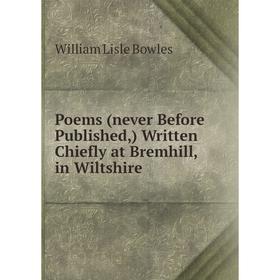 

Книга Poems (never Before Published,) Written Chiefly at Bremhill, in Wiltshire. William Lisle Bowles