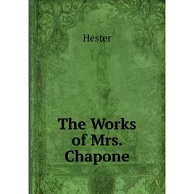 

Книга The Works of Mrs. Chapone. Hester
