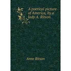 

Книга A poetical picture of America, by a lady A. Ritson. Anne Ritson
