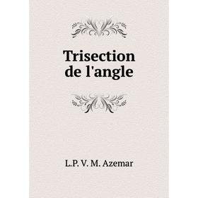 

Книга Trisection de l'angle. L. P. V. M. Azemar