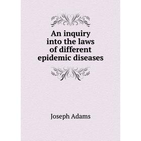 

Книга An inquiry into the laws of different epidemic diseases. Joseph Adams