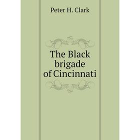 

Книга The Black brigade of Cincinnati. Peter H. Clark