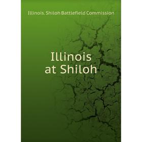 

Книга Illinois at Shiloh. Illinois. Shiloh Battlefield Commission