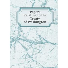 

Книга Papers Relating to the Treaty of Washington