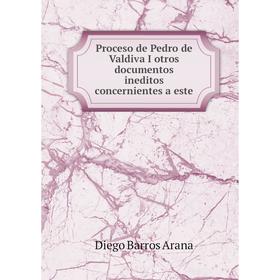 

Книга Proceso de Pedro de Valdiva I otros documentos ineditos concernientes a este. Diego Barros Arana