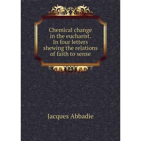

Книга Chemical change in the eucharist. In four letters shewing the relations of faith to sense. Jacques Abbadie