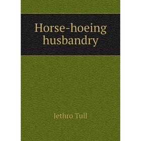 

Книга Horse-hoeing husbandry. Jethro Tull