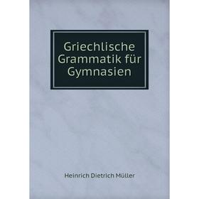 

Книга Griechlische Grammatik für Gymnasien. Heinrich Dietrich Müller