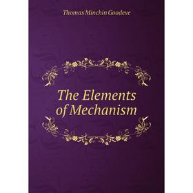 

Книга The Elements of Mechanism. Thomas Minchin Goodeve