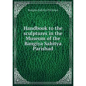 

Книга Handbook to the sculptures in the Museum of the Bangiya Sahitya Parishad. Bangiya Sahitya Parishad