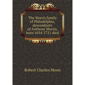 

Книга The Morris family of Philadelphia, descendants of Anthony Morris, born 1654-1721 died. Robert Charles Moon