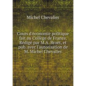 

Книга Cours d'économie politique fait au Collège de France. Rédigé par M. A. Broët, et pub. avec l'autorisation de M. Michel Chevalier. Michel Chevali