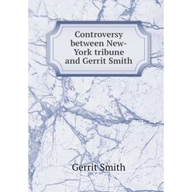 

Книга Controversy between New-York tribune and Gerrit Smith. Gerrit Smith