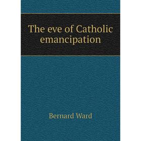 

Книга The eve of Catholic emancipation. Bernard Ward