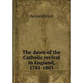

Книга The dawn of the Catholic revival in England, 1781-1803. Bernard Ward