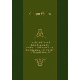 

Книга Lincoln and Seward Remarks upon the memorial address of Chas Francis Adams, on the late William H Seward