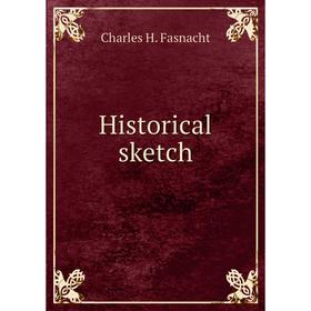 

Книга Historical sketch. Charles H. Fasnacht