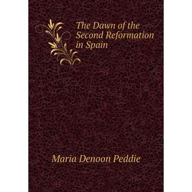 

Книга The Dawn of the Second Reformation in Spain. Maria Denoon Peddie