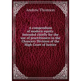 

Книга A compendium of modern equity. Intended chiefly for the use of practitioners in the Chancery Division of the High Court of Justice. Andrew Thoms