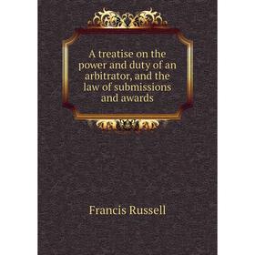 

Книга A treatise on the power and duty of an arbitrator, and the law of submissions and awards. Francis Russell