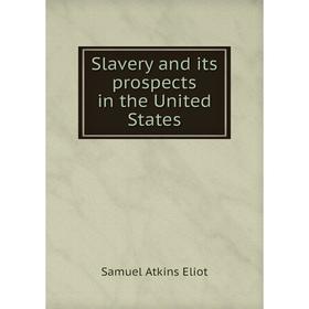 

Книга Slavery and its prospects in the United States. Eliot Samuel Atkins