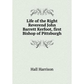 

Книга Life of the Right Reverend John Barrett Kerfoot, first Bishop of Pittsburgh