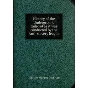 

Книга History of the Underground railroad as it was conducted by the Anti-slavery league. William Monroe Cockrum