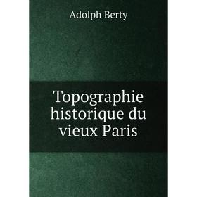 

Книга Topographie historique du vieux Paris. Adolph Berty