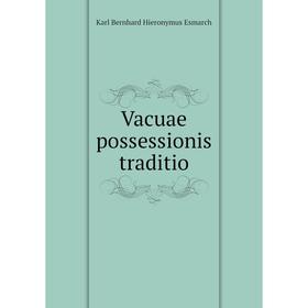 

Книга Vacuae possessionis traditio. Karl Bernhard Hieronymus Esmarch