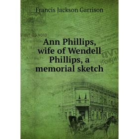 

Книга Ann Phillips, wife of Wendell Phillips, a memorial sketch. Francis Jackson Garrison