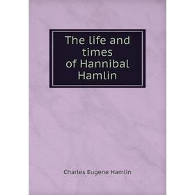 

Книга The life and times of Hannibal Hamlin. Charles Eugene Hamlin