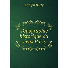 

Книга Topographie historique du vieux Paris. Adolph Berty