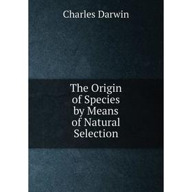 

Книга The Origin of Species by Means of Natural Selection. Darwin Charles