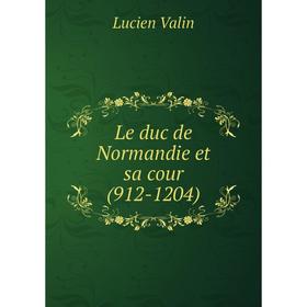 

Книга Le duc de Normandie et sa cour (912-1204)