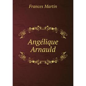 

Книга Angélique Arnauld. Frances Martin