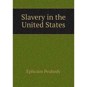 

Книга Slavery in the United States. Ephraim Peabody