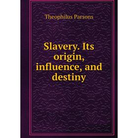 

Книга Slavery. Its origin, influence, and destiny. Theophilus Parsons